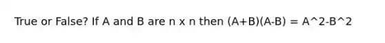 True or False? If A and B are n x n then (A+B)(A-B) = A^2-B^2