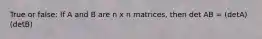 True or false: If A and B are n x n matrices, then det AB = (detA)(detB)