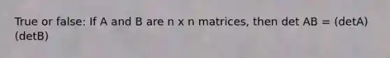 True or false: If A and B are n x n matrices, then det AB = (detA)(detB)