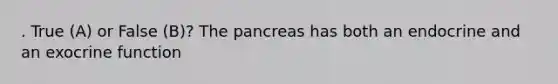 . True (A) or False (B)? The pancreas has both an endocrine and an exocrine function