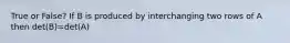 True or False? If B is produced by interchanging two rows of A then det(B)=det(A)
