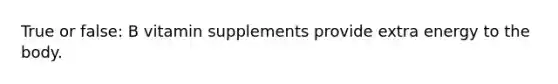 True or false: B vitamin supplements provide extra energy to the body.