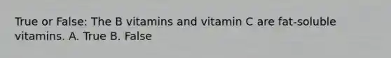 True or False: The B vitamins and vitamin C are fat-soluble vitamins. A. True B. False