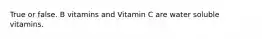 True or false. B vitamins and Vitamin C are water soluble vitamins.