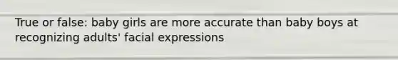 True or false: baby girls are more accurate than baby boys at recognizing adults' facial expressions