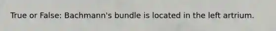 True or False: Bachmann's bundle is located in the left artrium.