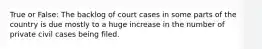 True or False: The backlog of court cases in some parts of the country is due mostly to a huge increase in the number of private civil cases being filed.