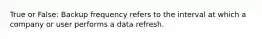 True or False: Backup frequency refers to the interval at which a company or user performs a data refresh.