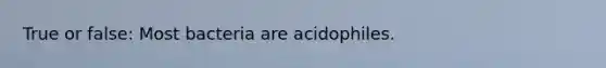 True or false: Most bacteria are acidophiles.