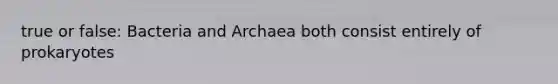 true or false: Bacteria and Archaea both consist entirely of prokaryotes