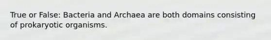 True or False: Bacteria and Archaea are both domains consisting of prokaryotic organisms.