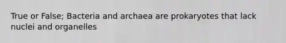 True or False; Bacteria and archaea are prokaryotes that lack nuclei and organelles