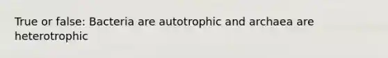 True or false: Bacteria are autotrophic and archaea are heterotrophic