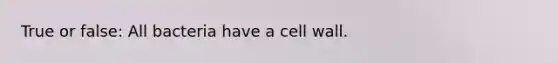 True or false: All bacteria have a cell wall.