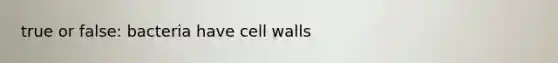 true or false: bacteria have cell walls