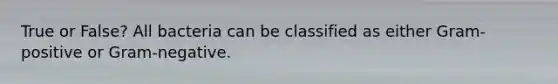 True or False? All bacteria can be classified as either Gram-positive or Gram-negative.