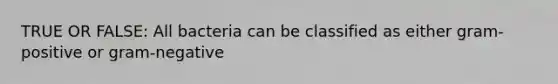 TRUE OR FALSE: All bacteria can be classified as either gram-positive or gram-negative