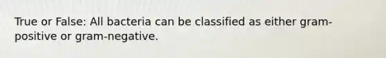 True or False: All bacteria can be classified as either gram-positive or gram-negative.