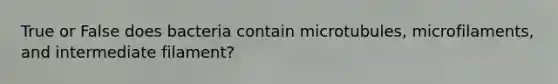 True or False does bacteria contain microtubules, microfilaments, and intermediate filament?