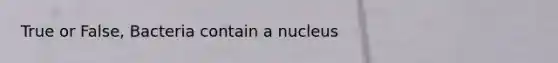 True or False, Bacteria contain a nucleus