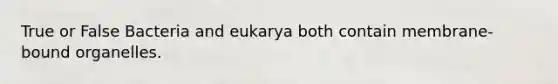 True or False Bacteria and eukarya both contain membrane-bound organelles.