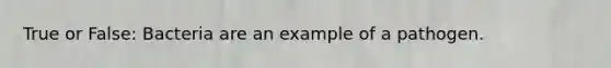 True or False: Bacteria are an example of a pathogen.