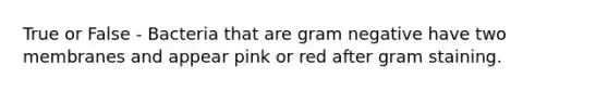 True or False - Bacteria that are gram negative have two membranes and appear pink or red after gram staining.