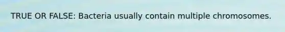 TRUE OR FALSE: Bacteria usually contain multiple chromosomes.