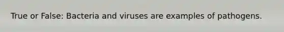 True or False: Bacteria and viruses are examples of pathogens.