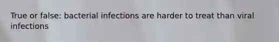 True or false: bacterial infections are harder to treat than viral infections