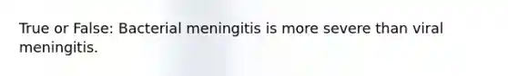 True or False: Bacterial meningitis is more severe than viral meningitis.