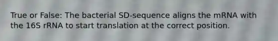 True or False: The bacterial SD-sequence aligns the mRNA with the 16S rRNA to start translation at the correct position.