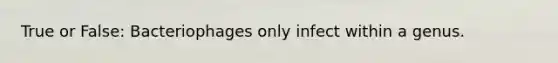 True or False: Bacteriophages only infect within a genus.