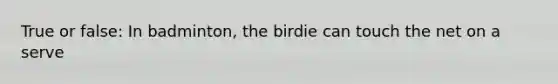 True or false: In badminton, the birdie can touch the net on a serve