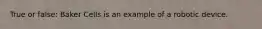 True or false: Baker Cells is an example of a robotic device.