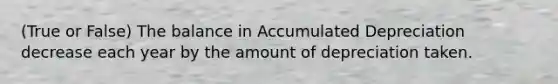 (True or False) The balance in Accumulated Depreciation decrease each year by the amount of depreciation taken.