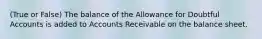 (True or False) The balance of the Allowance for Doubtful Accounts is added to Accounts Receivable on the balance sheet.