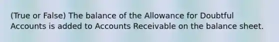 (True or False) The balance of the Allowance for Doubtful Accounts is added to Accounts Receivable on the balance sheet.