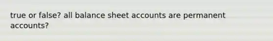 true or false? all balance sheet accounts are permanent accounts?