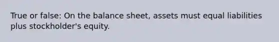 True or false: On the balance sheet, assets must equal liabilities plus stockholder's equity.