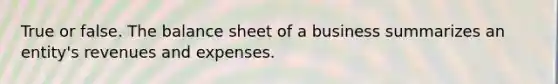 True or false. The balance sheet of a business summarizes an entity's revenues and expenses.