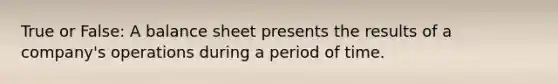 True or False: A balance sheet presents the results of a company's operations during a period of time.