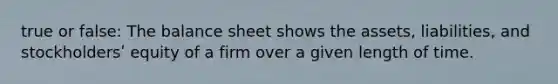 true or false: The balance sheet shows the assets, liabilities, and stockholdersʹ equity of a firm over a given length of time.
