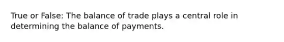 True or False: The balance of trade plays a central role in determining the balance of payments.