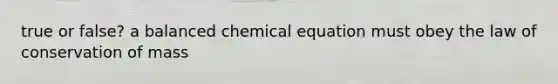 true or false? a balanced chemical equation must obey the law of conservation of mass