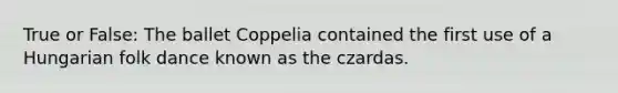 True or False: The ballet Coppelia contained the first use of a Hungarian folk dance known as the czardas.