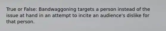 True or False: Bandwaggoning targets a person instead of the issue at hand in an attempt to incite an audience's dislike for that person.