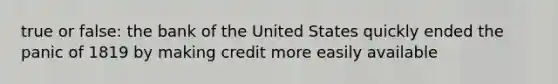 true or false: the bank of the United States quickly ended the panic of 1819 by making credit more easily available