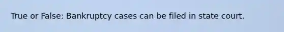 True or False: Bankruptcy cases can be filed in state court.