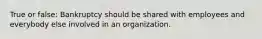 True or false: Bankruptcy should be shared with employees and everybody else involved in an organization.